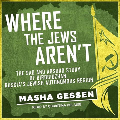 Cover art for Masha Gessen's 2016 audiobook Where the Jews Aren't: The Sad and Absurd Story of Birobidzhan, Russia's Autonomous Region. The color palette is mostly green with a yellow border and Soviet flag (at right). The background is edited to look like an old propaganda poster, with some light grime and scratches. There is a large light-green area at center in a roughly circular shape with irregular edges, and with dark-green forming the edges to the yellow border. The title appears in the upper-left in large, white, sans-serif angular block letters, the subtitle appears under this at center in small size of the same font. The author name appears on a dark-green background (with a white highlight at bottom and at the right) and with more rounded, medium-size block letters. Text at bottom reads, "Read by Christina Delaine" (small white block letters). The baseline of all the text is tilted slightly so it runs up and to the right.