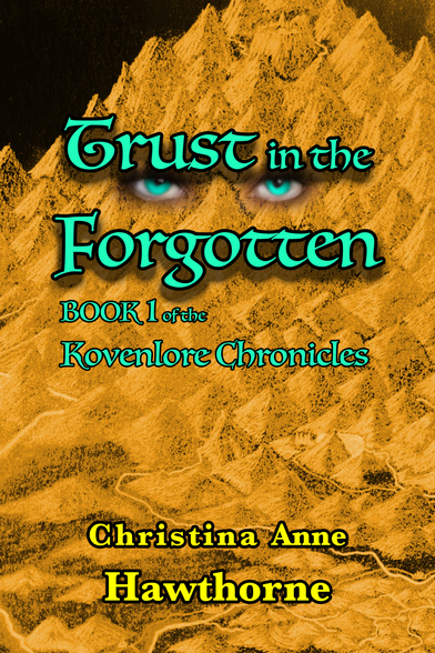 The book’s cover is a negative image, a golden, hand drawn map showing mountains and rivers. On top of that is the title, Trust in the Forgotten, written in a stylish text that’s turquoise with black outlining. Between the first three words and the last below them are eyes that are the same color. Below that, in the same font and color, but without shadowing, it reads Book 1 of the Kovenlore Chronicles. Near the bottom, and written in a more plain text, the color a dark yellow with a black outline, is the author’s name, Christina Anne Hawthorne.