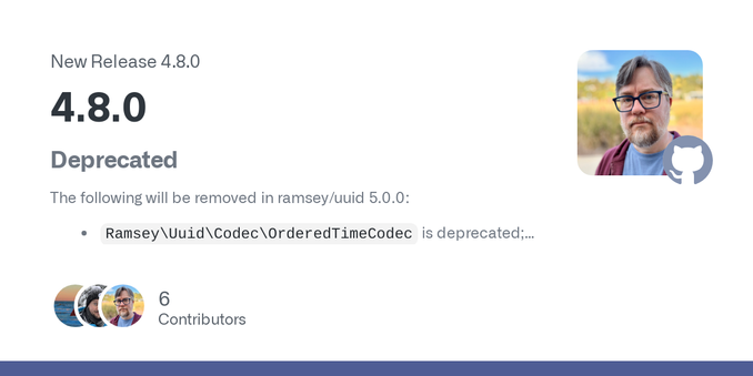 Deprecated
The following will be removed in ramsey/uuid 5.0.0:

Ramsey\Uuid\Codec\OrderedTimeCodec is deprecated; please migrate to version 6 UUIDs.
Ramsey\Uuid\Codec\TimestampFirstCombCodec is dep...
