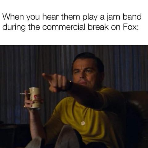 A mean that shows Leonardo DiCaprio pointing out a television and the words read when you hear them play a jam band during the commercial break on Fox